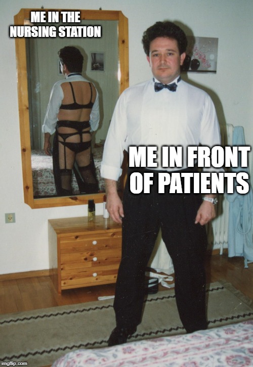 Half dressed Man in the mirror | ME IN THE NURSING STATION; ME IN FRONT OF PATIENTS | image tagged in half dressed man in the mirror | made w/ Imgflip meme maker