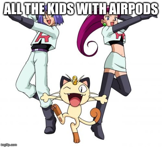 Team Rocket | ALL THE KIDS WITH AIRPODS | image tagged in memes,team rocket | made w/ Imgflip meme maker