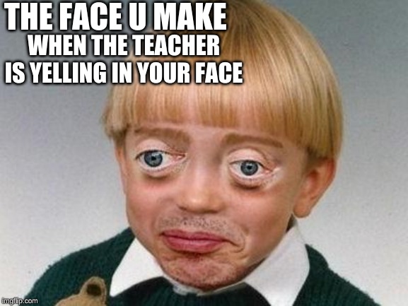 weird kid | THE FACE U MAKE; WHEN THE TEACHER IS YELLING IN YOUR FACE | image tagged in weird kid | made w/ Imgflip meme maker