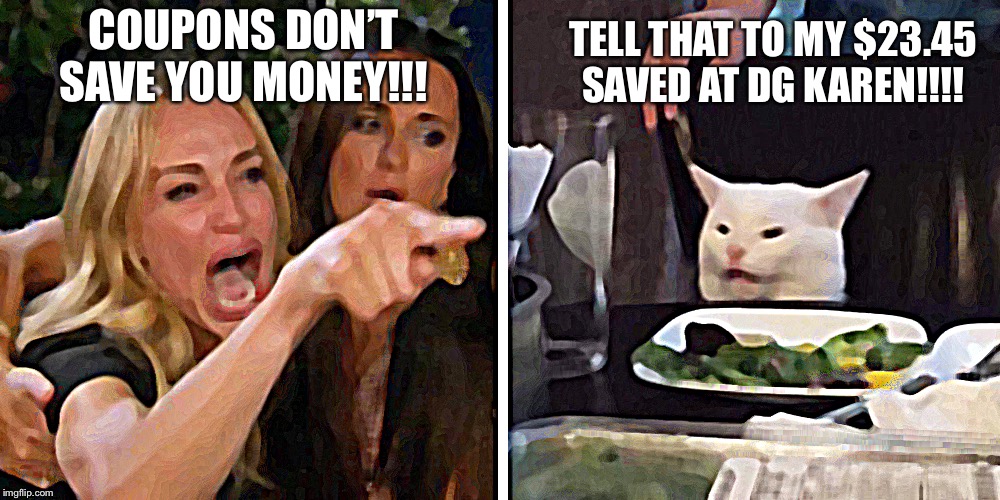 Smudge the cat | TELL THAT TO MY $23.45 SAVED AT DG KAREN!!!! COUPONS DON’T SAVE YOU MONEY!!! | image tagged in smudge the cat | made w/ Imgflip meme maker