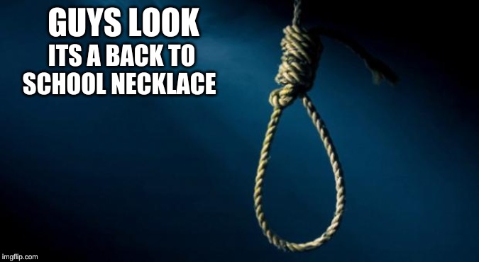 Noose | GUYS LOOK; ITS A BACK TO SCHOOL NECKLACE | image tagged in noose | made w/ Imgflip meme maker