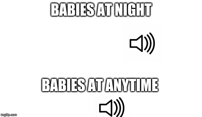 meme | BABIES AT NIGHT; BABIES AT ANYTIME | image tagged in meme | made w/ Imgflip meme maker