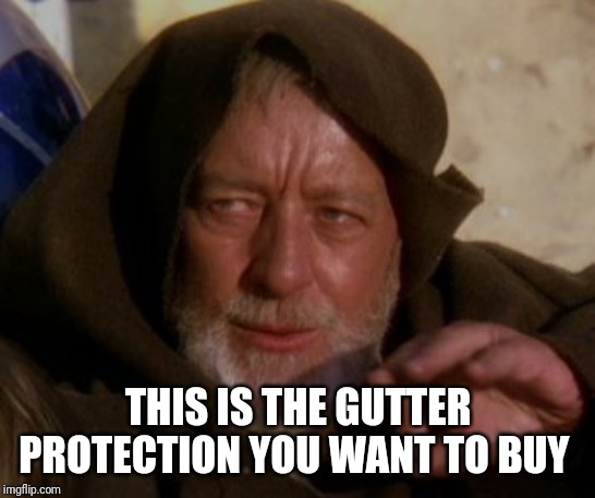 Obi Wan Kenobi Jedi Mind Trick | THIS IS THE GUTTER PROTECTION YOU WANT TO BUY | image tagged in obi wan kenobi jedi mind trick | made w/ Imgflip meme maker