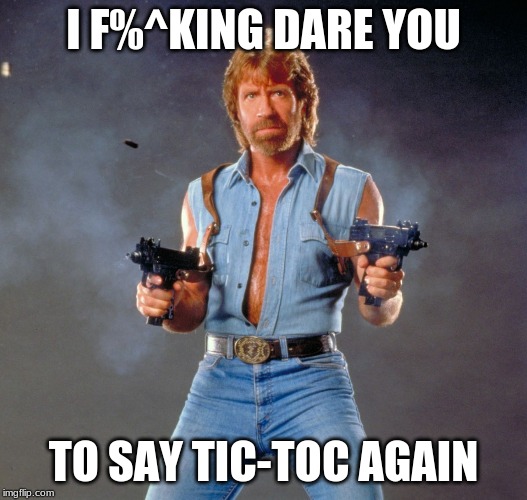 Chuck Norris Guns | I F%^KING DARE YOU; TO SAY TIC-TOC AGAIN | image tagged in memes,chuck norris guns,chuck norris | made w/ Imgflip meme maker