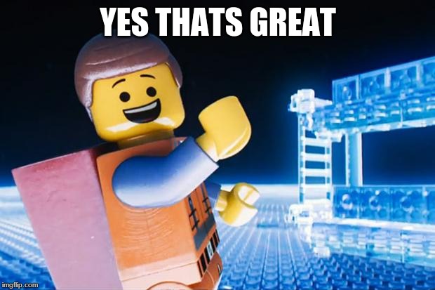 Lego Movie | YES THATS GREAT | image tagged in lego movie | made w/ Imgflip meme maker