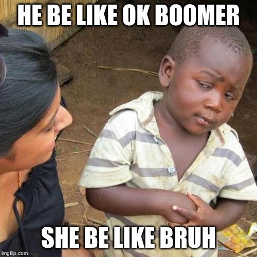 Third World Skeptical Kid Meme | HE BE LIKE OK BOOMER; SHE BE LIKE BRUH | image tagged in memes,third world skeptical kid | made w/ Imgflip meme maker