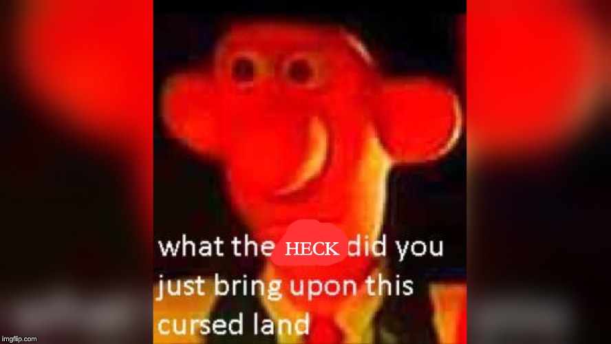 what the fuck did you just bring upon this cursed land | HECK | image tagged in what the fuck did you just bring upon this cursed land | made w/ Imgflip meme maker