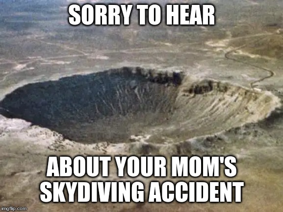 Sorry to hear | SORRY TO HEAR; ABOUT YOUR MOM'S SKYDIVING ACCIDENT | image tagged in funny memes,roasted | made w/ Imgflip meme maker