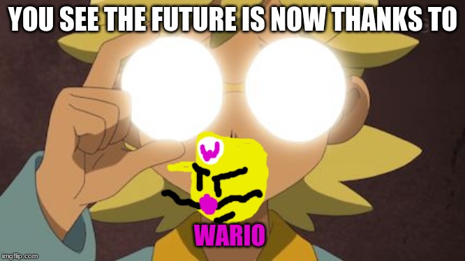 The Future Is Now Thanks To Science | YOU SEE THE FUTURE IS NOW THANKS TO WARIO | image tagged in the future is now thanks to science | made w/ Imgflip meme maker