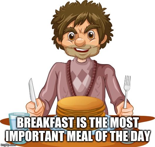 BREAKFAST IS THE MOST IMPORTANT MEAL OF THE DAY | made w/ Imgflip meme maker