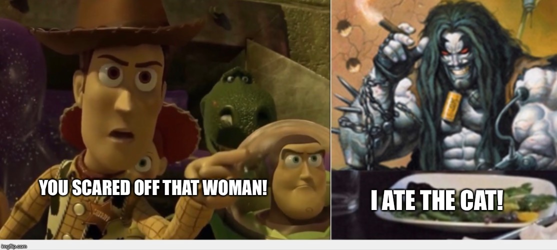 Woody yelling at Lobo | I ATE THE CAT! YOU SCARED OFF THAT WOMAN! | image tagged in woody yelling at lobo | made w/ Imgflip meme maker