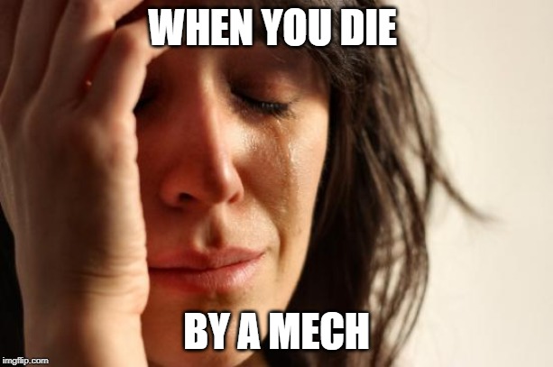 First World Problems Meme | WHEN YOU DIE; BY A MECH | image tagged in memes,first world problems | made w/ Imgflip meme maker