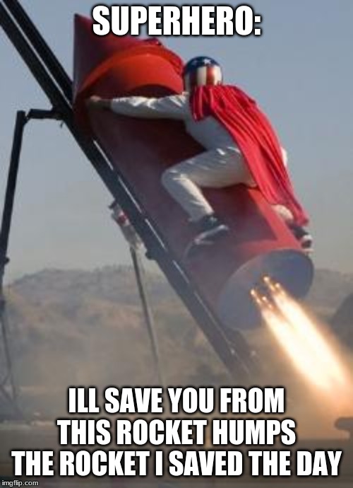 Big red rocket | SUPERHERO:; ILL SAVE YOU FROM THIS ROCKET HUMPS THE ROCKET I SAVED THE DAY | image tagged in big red rocket | made w/ Imgflip meme maker