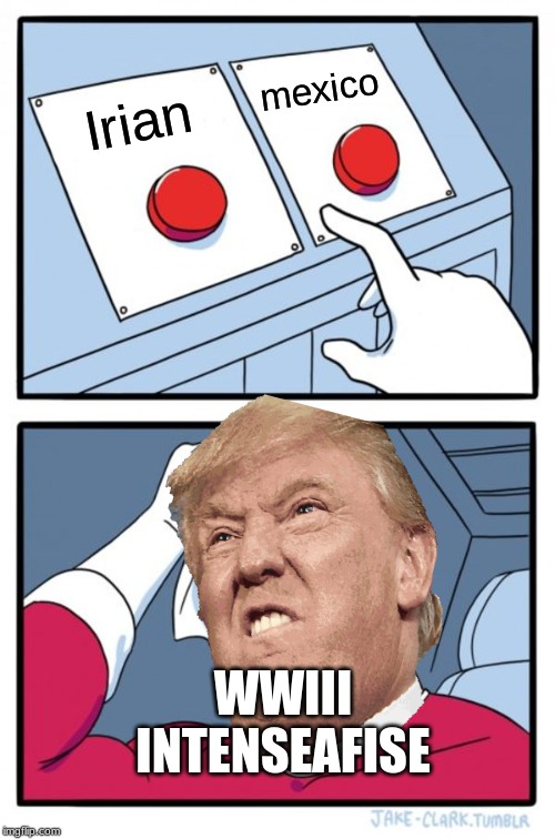 Two Buttons Meme | mexico; Irian; WWIII INTENSEAFISE | image tagged in memes,two buttons | made w/ Imgflip meme maker