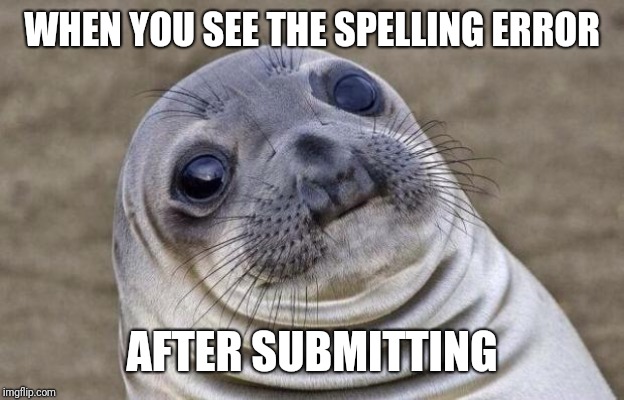 Awkward Moment Sealion Meme | WHEN YOU SEE THE SPELLING ERROR AFTER SUBMITTING | image tagged in memes,awkward moment sealion | made w/ Imgflip meme maker
