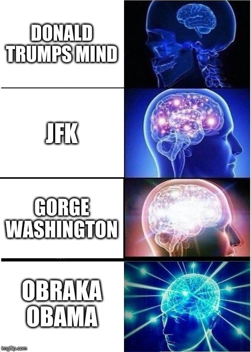 Expanding Brain Meme | DONALD TRUMPS MIND; JFK; GORGE WASHINGTON; OBRAKA OBAMA | image tagged in memes,expanding brain | made w/ Imgflip meme maker