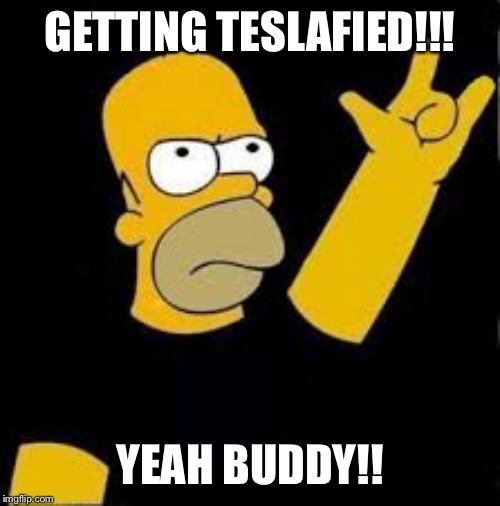 homer rock and roll | GETTING TESLAFIED!!! YEAH BUDDY!! | image tagged in homer rock and roll | made w/ Imgflip meme maker