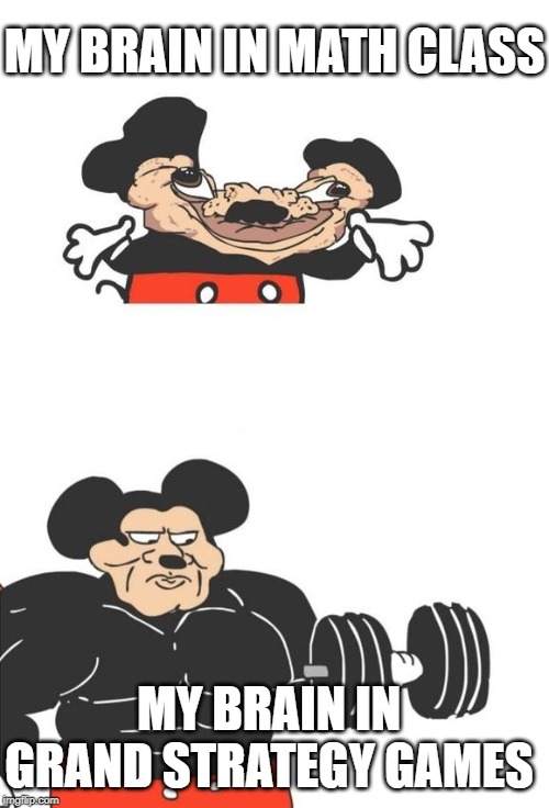Buff Mickey Mouse | MY BRAIN IN MATH CLASS; MY BRAIN IN GRAND STRATEGY GAMES | image tagged in buff mickey mouse | made w/ Imgflip meme maker