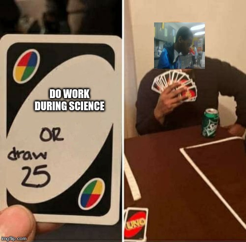 UNO Draw 25 Cards Meme | DO WORK DURING SCIENCE | image tagged in uno draw 25 cards | made w/ Imgflip meme maker