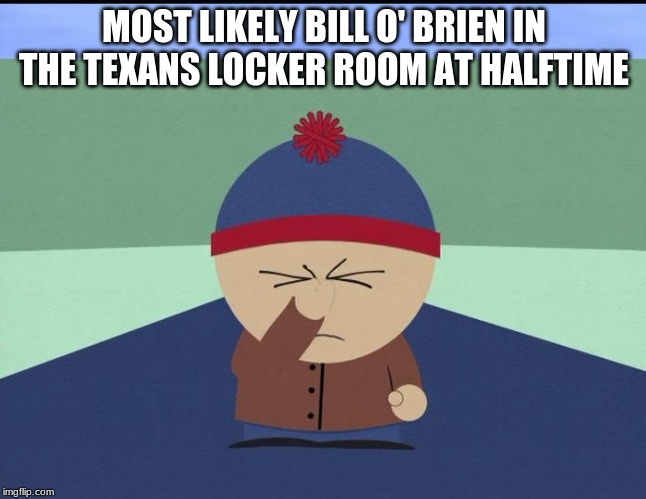 Stan Marsh | MOST LIKELY BILL O' BRIEN IN THE TEXANS LOCKER ROOM AT HALFTIME | image tagged in stan marsh | made w/ Imgflip meme maker