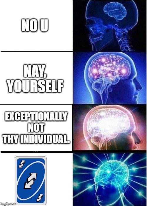Expanding Brain Meme | NO U; NAY, YOURSELF; EXCEPTIONALLY NOT THY INDIVIDUAL. | image tagged in memes,expanding brain | made w/ Imgflip meme maker