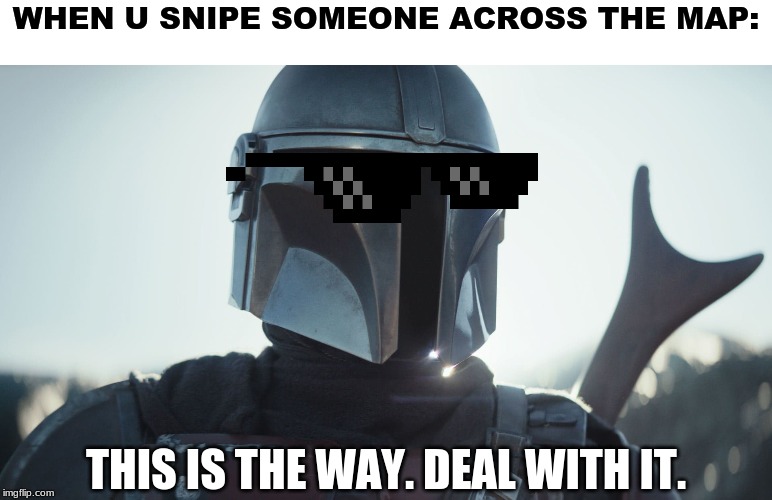 Mandalorian This is the Way | WHEN U SNIPE SOMEONE ACROSS THE MAP:; THIS IS THE WAY. DEAL WITH IT. | image tagged in mandalorian this is the way | made w/ Imgflip meme maker