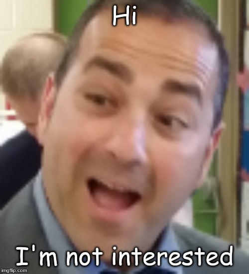 School Principal | Hi; I'm not interested | image tagged in school principal | made w/ Imgflip meme maker