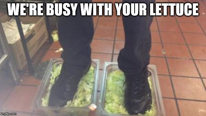 Burger King Foot Lettuce | WE'RE BUSY WITH YOUR LETTUCE | image tagged in burger king foot lettuce | made w/ Imgflip meme maker