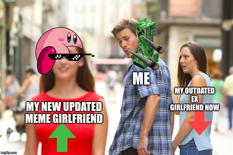 Distracted Boyfriend Meme | ME; MY OUTDATED EX GIRLFRIEND NOW; MY NEW UPDATED MEME GIRLFRIEND | image tagged in memes,distracted boyfriend | made w/ Imgflip meme maker