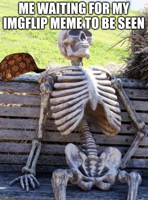 Waiting Skeleton | ME WAITING FOR MY IMGFLIP MEME TO BE SEEN | image tagged in memes,waiting skeleton | made w/ Imgflip meme maker