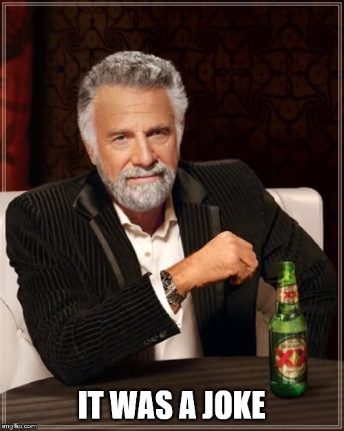 The Most Interesting Man In The World Meme | IT WAS A JOKE | image tagged in memes,the most interesting man in the world | made w/ Imgflip meme maker