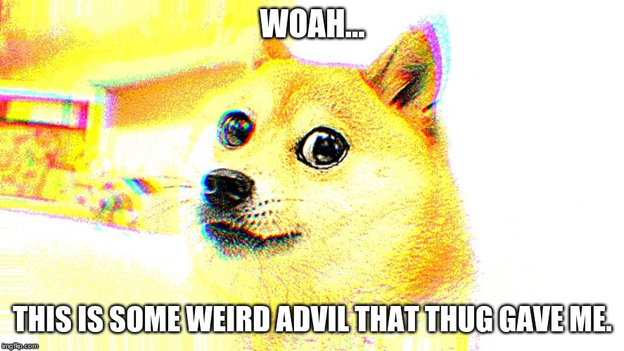 WOAH... THIS IS SOME WEIRD ADVIL THAT THUG GAVE ME. | image tagged in doge | made w/ Imgflip meme maker