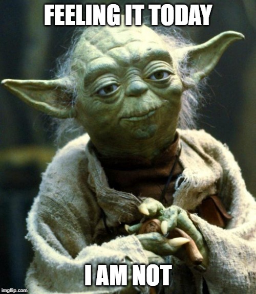Star Wars Yoda | FEELING IT TODAY; I AM NOT | image tagged in memes,star wars yoda,not feeling it,not today,today,feeling | made w/ Imgflip meme maker