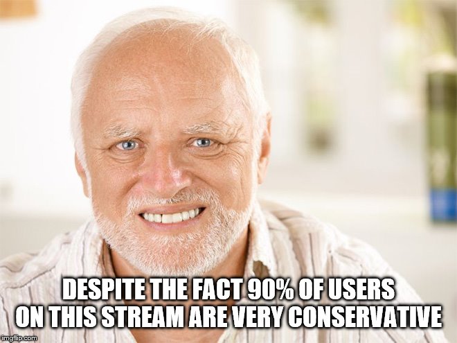 Awkward smiling old man | DESPITE THE FACT 90% OF USERS ON THIS STREAM ARE VERY CONSERVATIVE | image tagged in awkward smiling old man | made w/ Imgflip meme maker