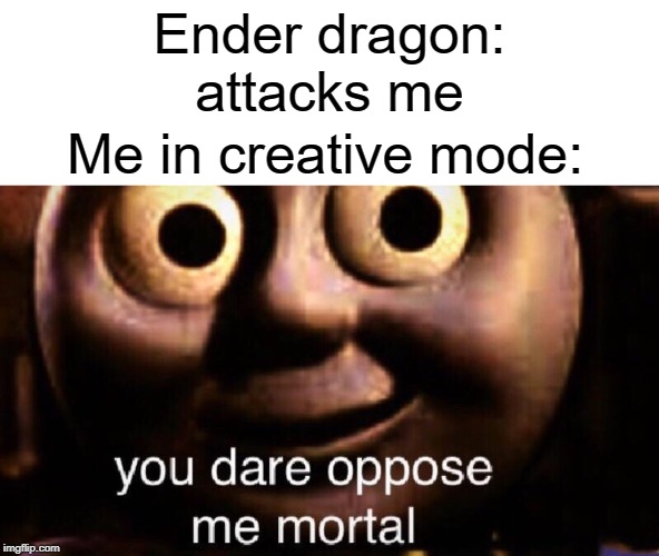 Die enderdragon | Ender dragon: attacks me; Me in creative mode: | image tagged in you dare oppose me mortal,funny,memes,creative,minecraft,attack | made w/ Imgflip meme maker