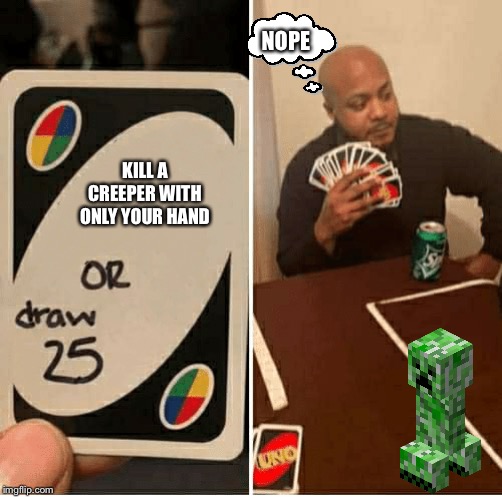 UNO Draw 25 Cards Meme | NOPE; KILL A CREEPER WITH ONLY YOUR HAND | image tagged in draw 25 | made w/ Imgflip meme maker