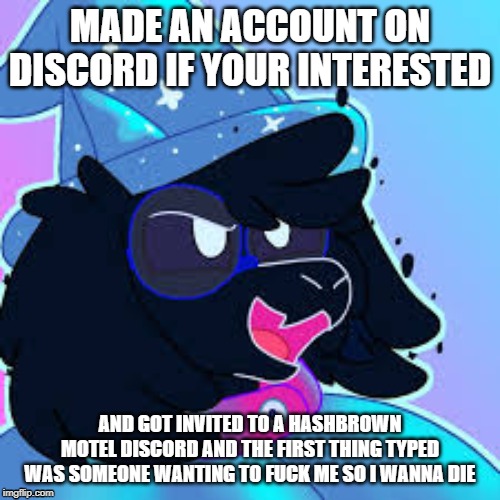 i have discord and people are weird | MADE AN ACCOUNT ON DISCORD IF YOUR INTERESTED; AND GOT INVITED TO A HASHBROWN MOTEL DISCORD AND THE FIRST THING TYPED WAS SOMEONE WANTING TO FUCK ME SO I WANNA DIE | image tagged in swapralsei,discord | made w/ Imgflip meme maker