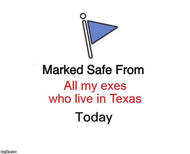 Marked Safe From Meme | All my exes who live in Texas | image tagged in memes,marked safe from | made w/ Imgflip meme maker