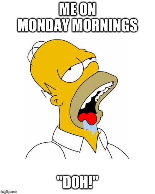 Homer Simpson Drooling | ME ON MONDAY MORNINGS; "DOH!" | image tagged in homer simpson drooling | made w/ Imgflip meme maker