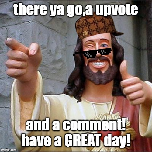 Buddy Christ Meme | there ya go,a upvote and a comment! have a GREAT day! | image tagged in memes,buddy christ | made w/ Imgflip meme maker