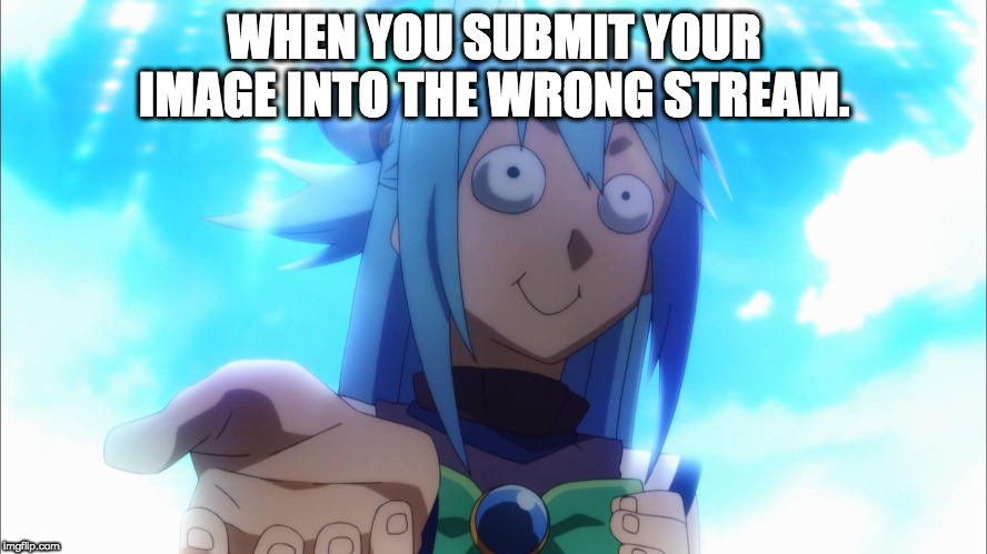 Legit Me Moments Ago | WHEN YOU SUBMIT YOUR IMAGE INTO THE WRONG STREAM. | image tagged in aqua osh,anime,memes,wrong stream,images,submission | made w/ Imgflip meme maker