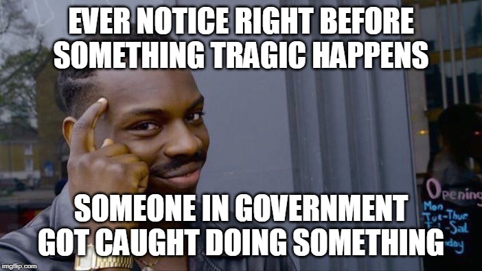Roll Safe Think About It Meme | EVER NOTICE RIGHT BEFORE SOMETHING TRAGIC HAPPENS; SOMEONE IN GOVERNMENT GOT CAUGHT DOING SOMETHING | image tagged in memes,roll safe think about it | made w/ Imgflip meme maker