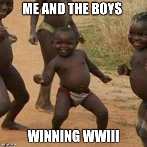 Third World Success Kid Meme | ME AND THE BOYS; WINNING WWIII | image tagged in memes,third world success kid | made w/ Imgflip meme maker