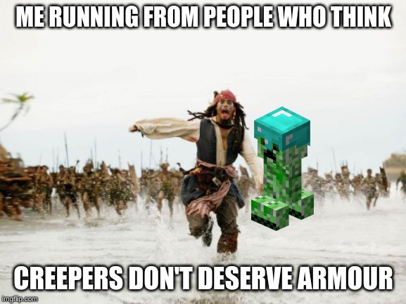 Jack Sparrow Being Chased Meme | ME RUNNING FROM PEOPLE WHO THINK; CREEPERS DON'T DESERVE ARMOUR | image tagged in memes,jack sparrow being chased | made w/ Imgflip meme maker