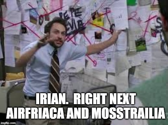 conspiracy theory | IRIAN.  RIGHT NEXT AIRFRIACA AND MOSSTRAILIA | image tagged in conspiracy theory | made w/ Imgflip meme maker
