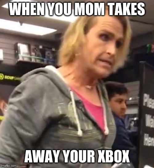 It's ma"am | WHEN YOU MOM TAKES; AWAY YOUR XBOX | image tagged in it's maam | made w/ Imgflip meme maker