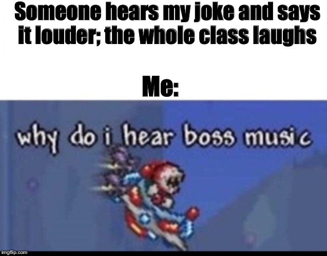 Excuse me? Boss music? | Someone hears my joke and says it louder; the whole class laughs; Me: | image tagged in why do i hear boss music,funny memes,memes,funny,school | made w/ Imgflip meme maker