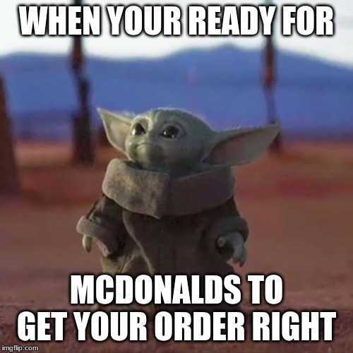 Baby Yoda | WHEN YOUR READY FOR; MCDONALDS TO GET YOUR ORDER RIGHT | image tagged in baby yoda | made w/ Imgflip meme maker