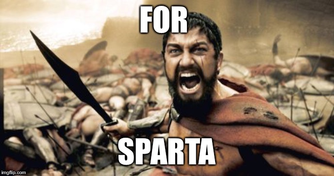 Sparta Leonidas | FOR; SPARTA | image tagged in memes,sparta leonidas | made w/ Imgflip meme maker