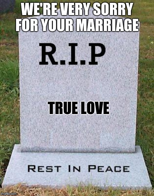 i couldn't help myself | WE'RE VERY SORRY FOR YOUR MARRIAGE; TRUE LOVE | image tagged in rip headstone | made w/ Imgflip meme maker